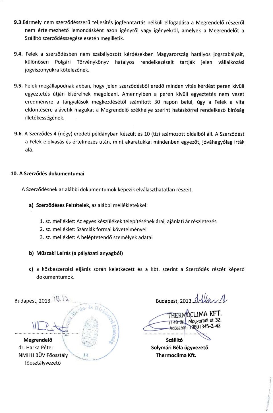 Felek a szerződésben nem szabályozott kérdésekben Magyarország hatályos jogszabályait, különösen Polgári Törvénykönyv hatályos rendelkezéseit tartják jelen vállalkozási jogviszonyukra kötelezőnek. 9.