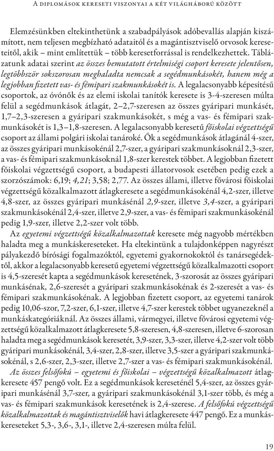 Táblázatunk adatai szerint az összes bemutatott értelmiségi csoport keresete jelentősen, legtöbbször sokszorosan meghaladta nemcsak a segédmunkásokét, hanem még a legjobban fizetett vas- és fémipari