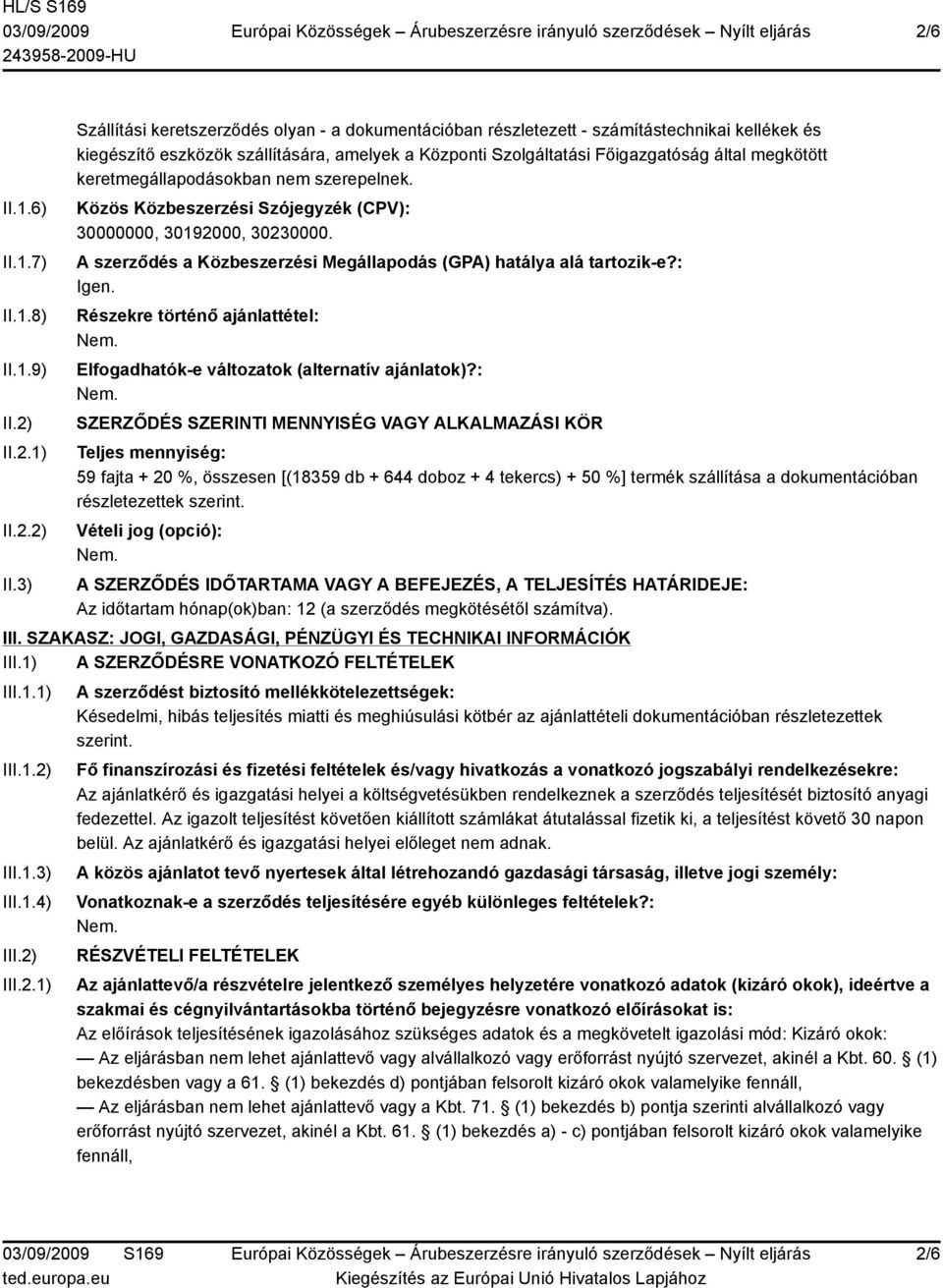 3) Szállítási keretszerződés olyan - a dokumentációban részletezett - számítástechnikai kellékek és kiegészítő eszközök szállítására, amelyek a Központi Szolgáltatási Főigazgatóság által megkötött