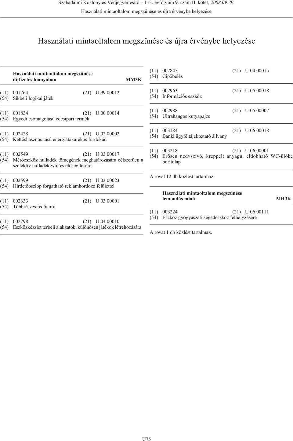 (21) U 04 00015 (54) Cipõbélés (11) 002963 (21) U 05 00018 (54) Információs eszköz (11) 002988 (21) U 05 00007 (54) Ultrahangos kutyapajzs (11) 003184 (21) U 06 00018 (54) Banki ügyféltájékoztató