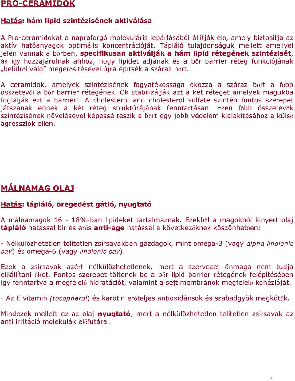 funkciójának belülről való megerősítésével újra építsék a száraz bőrt. A ceramidok, amelyek szintézisének fogyatékossága okozza a száraz bőrt a főbb összetevői a bőr barrier rétegének.