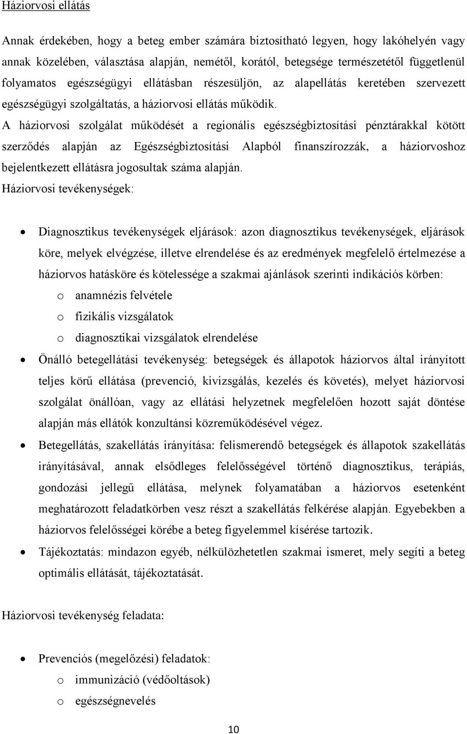 A háziorvosi szolgálat működését a regionális egészségbiztosítási pénztárakkal kötött szerződés alapján az Egészségbiztosítási Alapból finanszírozzák, a háziorvoshoz bejelentkezett ellátásra