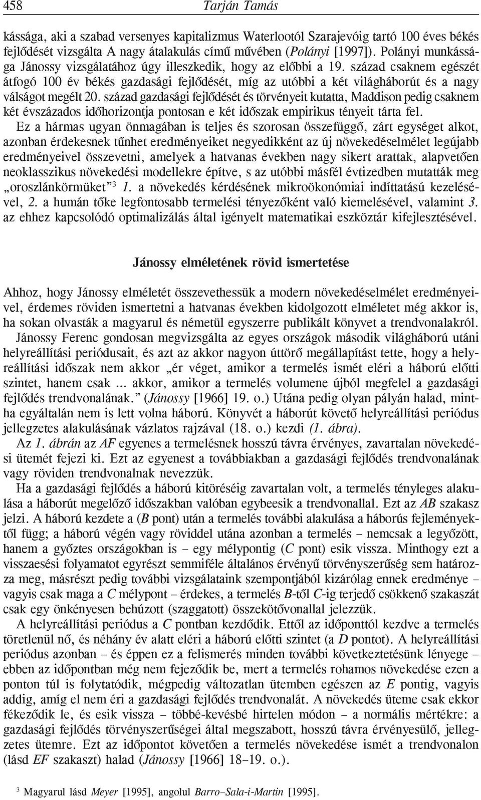 század csaknem egészét átfogó 100 év békés gazdasági fejlõdését, míg az utóbbi a két világháborút és a nagy válságot megélt 20.