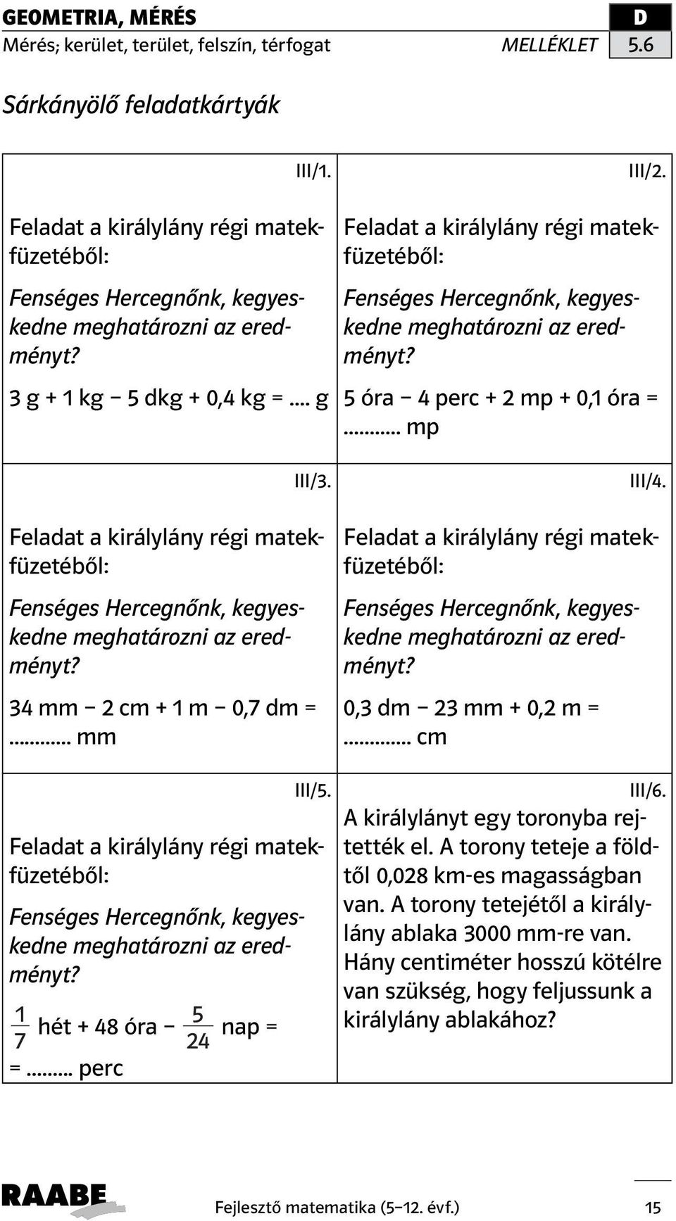 .. cm III/5. Fenséges Hercegnőnk, kegyeskedne meghatározni az eredményt? 1 5 hét + 48 óra nap = 7 24 =... perc III/6. A királylányt egy toronyba rejtették el.