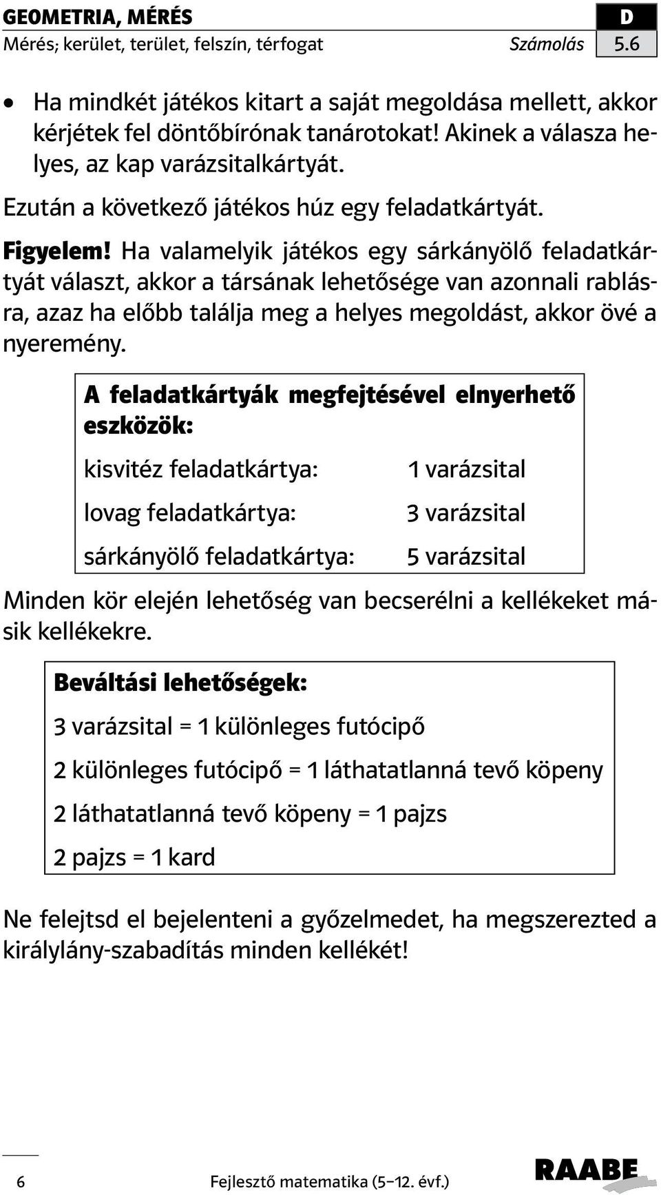 Ha valamelyik játékos egy sárkányölő feladatkártyát választ, akkor a társának lehetősége van azonnali rablásra, azaz ha előbb találja meg a helyes megoldást, akkor övé a nyeremény.