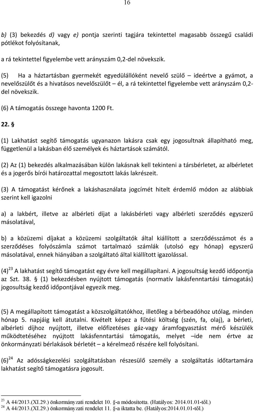 (6) A támogatás összege havonta 1200 Ft. 22. (1) Lakhatást segítő támogatás ugyanazon lakásra csak egy jogosultnak állapítható meg, függetlenül a lakásban élő személyek és háztartások számától.