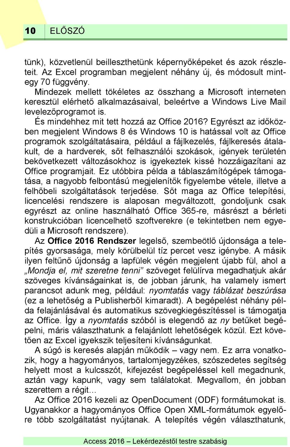 Egyrészt az időközben megjelent Windows 8 és Windows 10 is hatással volt az Office programok szolgáltatásaira, például a fájlkezelés, fájlkeresés átalakult, de a hardverek, sőt felhasználói szokások,