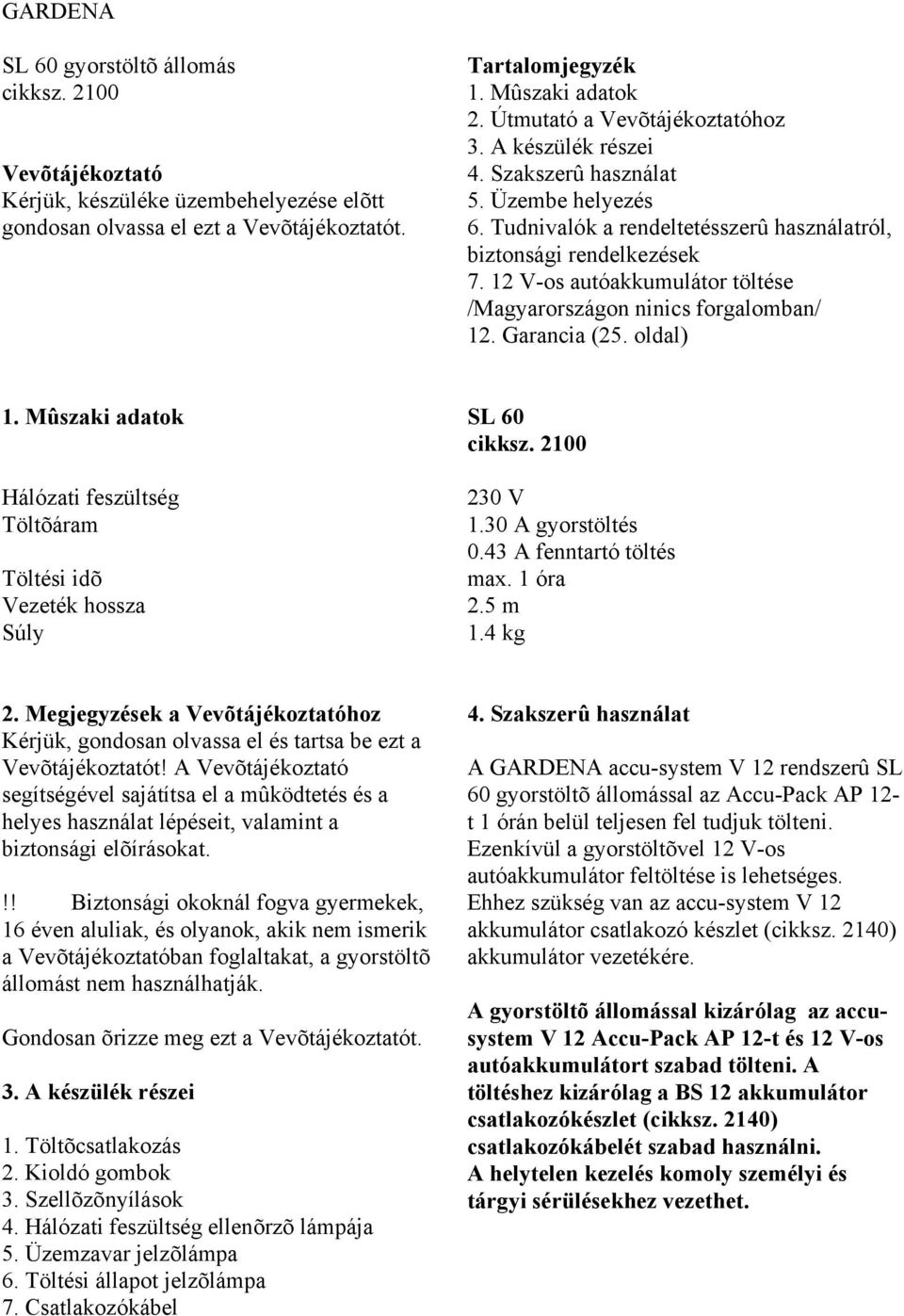 12 V-os autóakkumulátor töltése /Magyarországon ninics forgalomban/ 12. Garancia (25. oldal) 1. Mûszaki adatok Hálózati feszültség Töltõáram Töltési idõ Vezeték hossza Súly SL 60 cikksz. 2100 230 V 1.