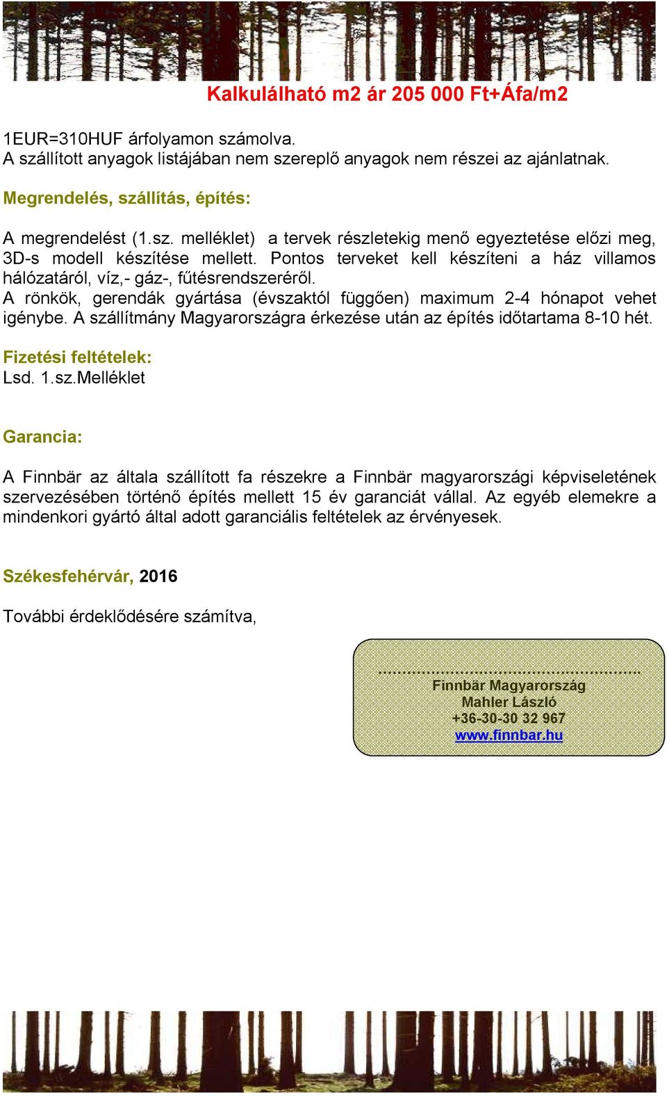 A rönkök, gerendák gyártása (évszaktól függően) maximum 2-4 hónapot vehet igénybe. A szállítmány Magyarországra érkezése után az építés időtartama 8-10 hét. Fizetési feltételek: Lsd. 1.sz.Melléklet Garancia: A Finnbär az általa szállított fa részekre a Finnbär magyarországi képviseletének szervezésében történő építés mellett 15 év garanciát vállal.