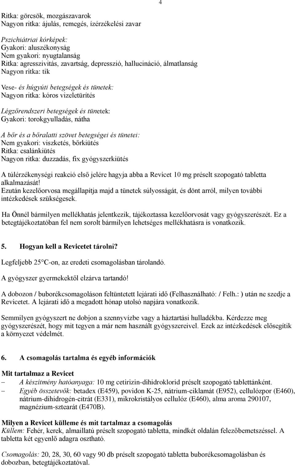 bőralatti szövet betegségei és tünetei: Nem gyakori: viszketés, bőrkiütés Ritka: csalánkiütés Nagyon ritka: duzzadás, fix gyógyszerkiütés A túlérzékenységi reakció első jelére hagyja abba a Revicet