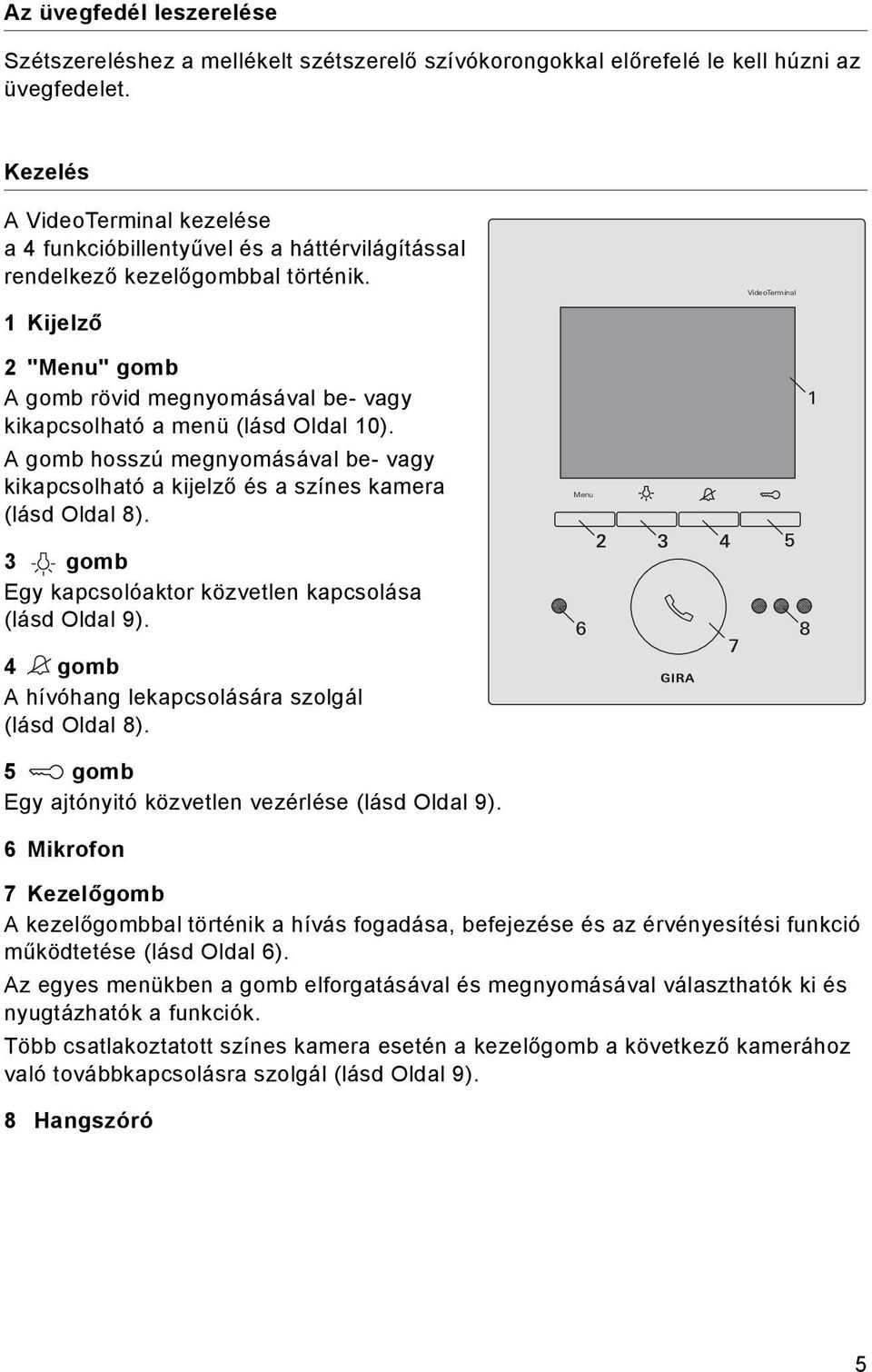 VdeoTermnal 1 Kjelző 2 "Menu" gomb A gomb rövd megnyomásával be- vagy kkapcsolható a menü (lásd Oldal 10). A gomb hosszú megnyomásával be- vagy kkapcsolható a kjelző és a színes kamera (lásd Oldal 8).