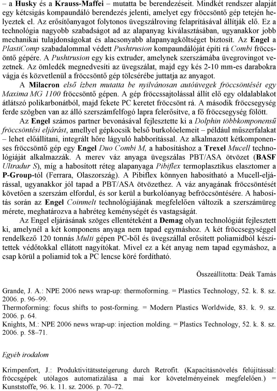 Ez a technológia nagyobb szabadságot ad az alapanyag kiválasztásában, ugyanakkor jobb mechanikai tulajdonságokat és alacsonyabb alapanyagköltséget biztosít.