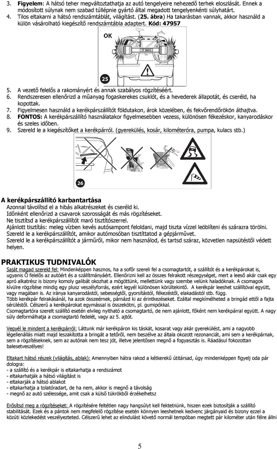 A vezető felelős a rakományért és annak szabályos rögzítéséért. 6. Rendszeresen ellenőrizd a műanyag fogaskerekes csuklót, és a hevederek állapotát, és cseréld, ha kopottak. 7.