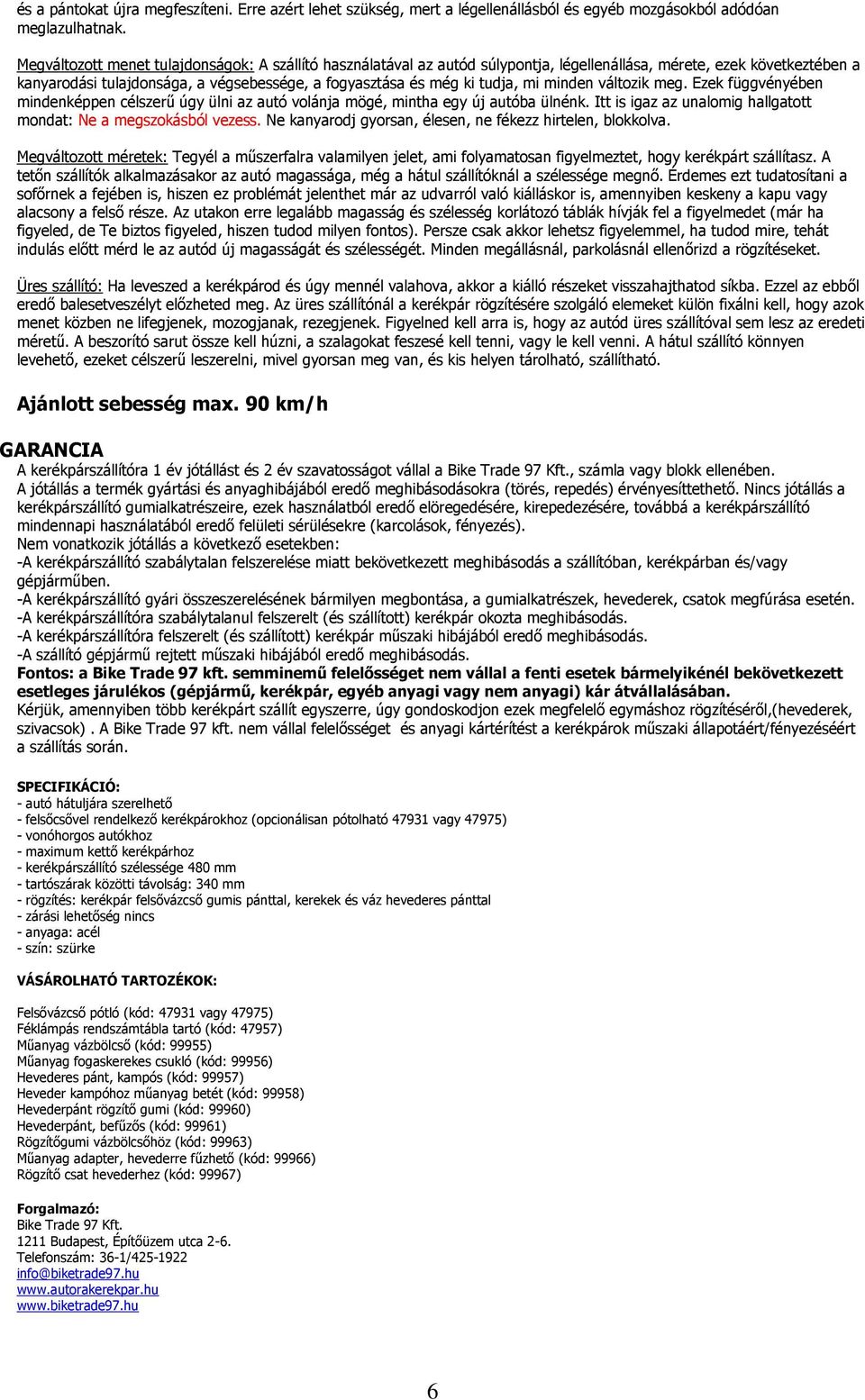 mi minden változik meg. Ezek függvényében mindenképpen célszerű úgy ülni az autó volánja mögé, mintha egy új autóba ülnénk. Itt is igaz az unalomig hallgatott mondat: Ne a megszokásból vezess.