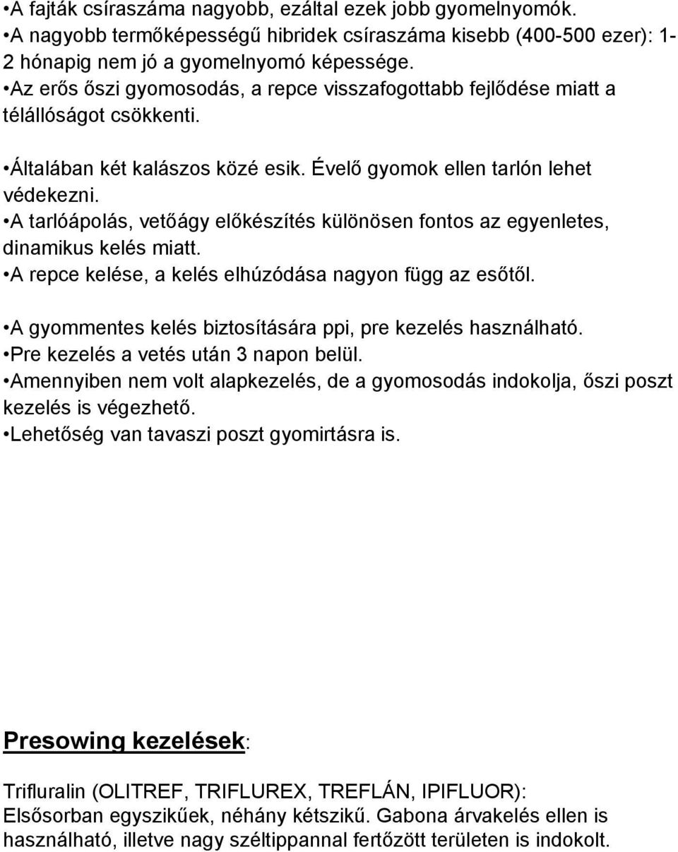 A tarlóápolás, vetőágy előkészítés különösen fontos az egyenletes, dinamikus kelés miatt. A repce kelése, a kelés elhúzódása nagyon függ az esőtől.