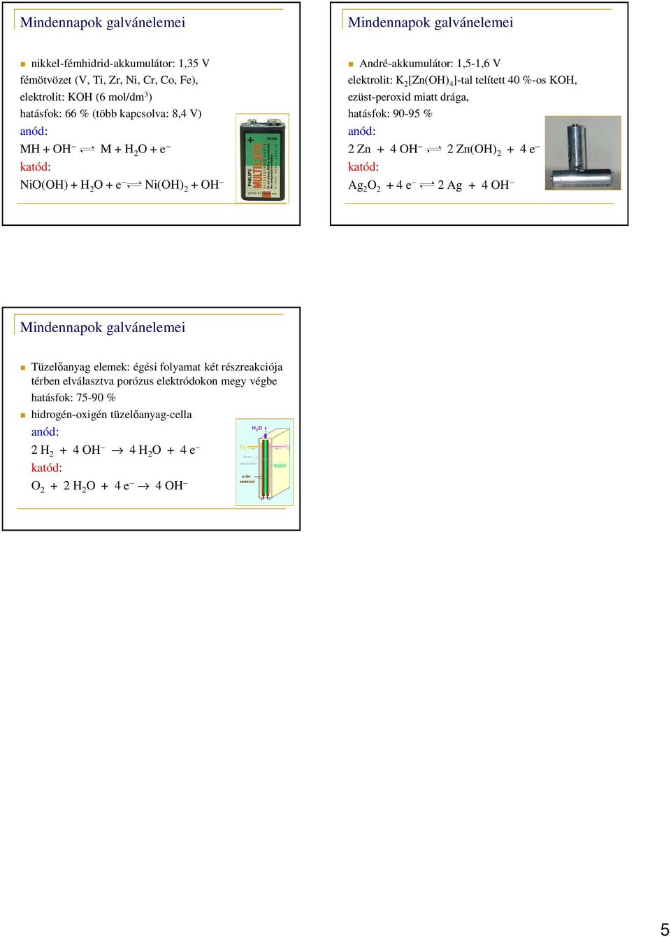 miatt drága, hatásfok: 90-95 % 2 Zn + 4 OH 2 Zn(OH) 2 + 4 e Ag 2 O 2 + 4 e 2 Ag + 4 OH Tüelőanyag elemek: égési folyamat két résreakciója térben