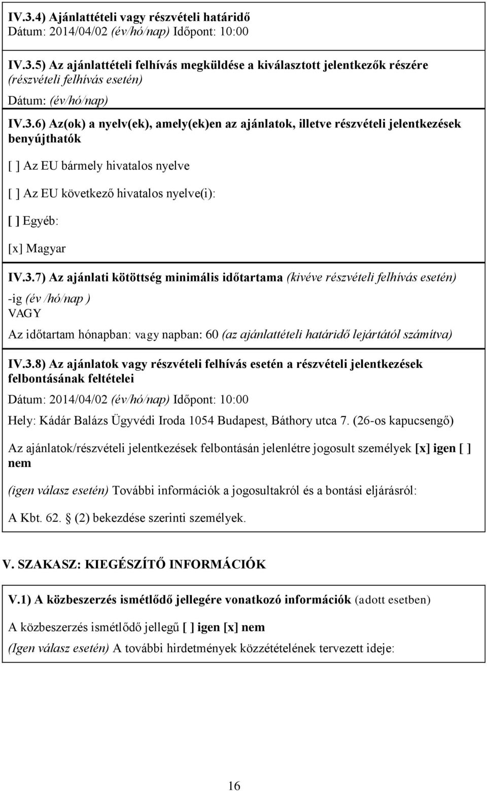 3.8) Az ajánlatok vagy részvételi felhívás esetén a részvételi jelentkezések felbontásának feltételei Dátum: 2014/04/02 (év/hó/nap) Időpont: 10:00 Hely: Kádár Balázs Ügyvédi Iroda 1054 Budapest,