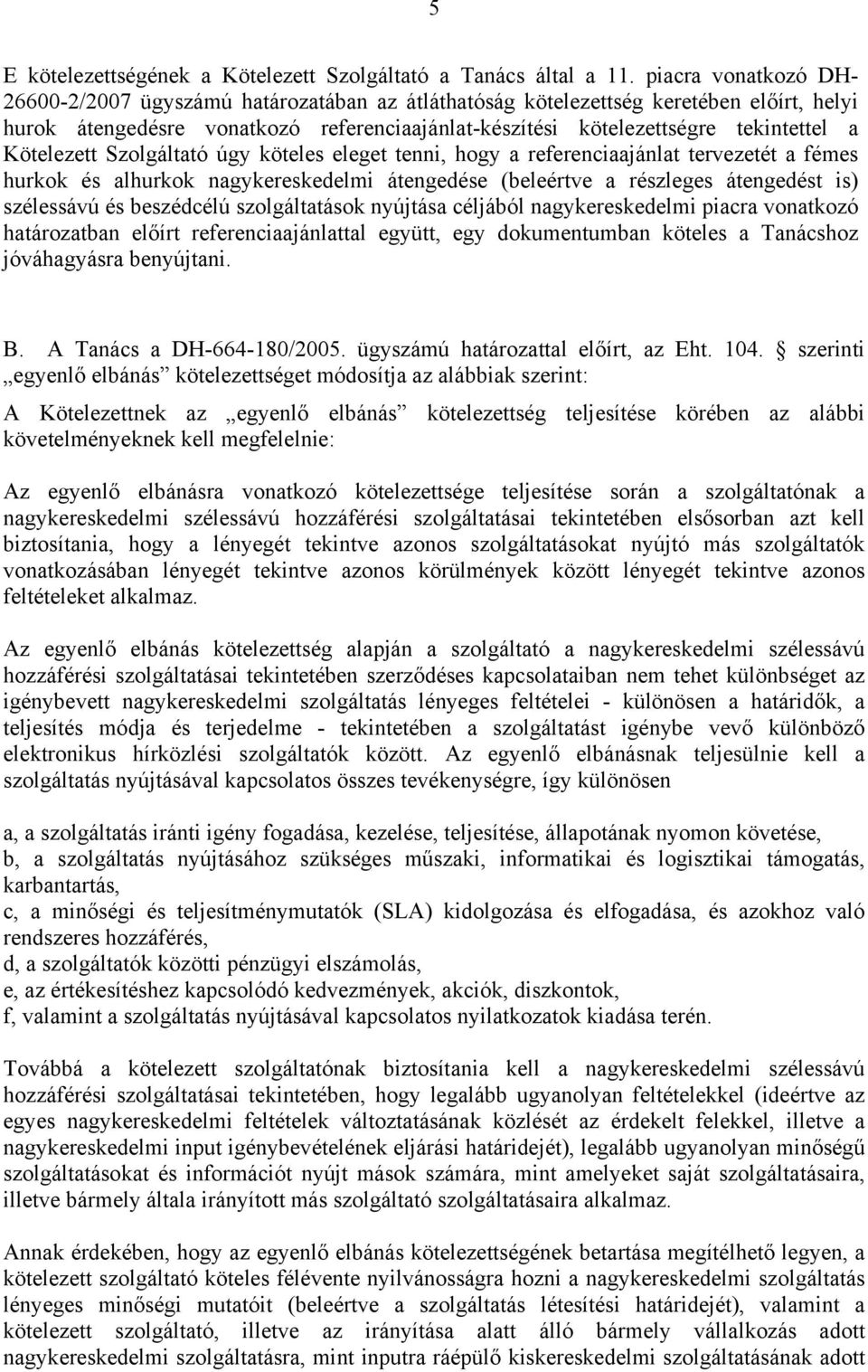 Kötelezett Szolgáltató úgy köteles eleget tenni, hogy a referenciaajánlat tervezetét a fémes hurkok és alhurkok nagykereskedelmi átengedése (beleértve a részleges átengedést is) szélessávú és