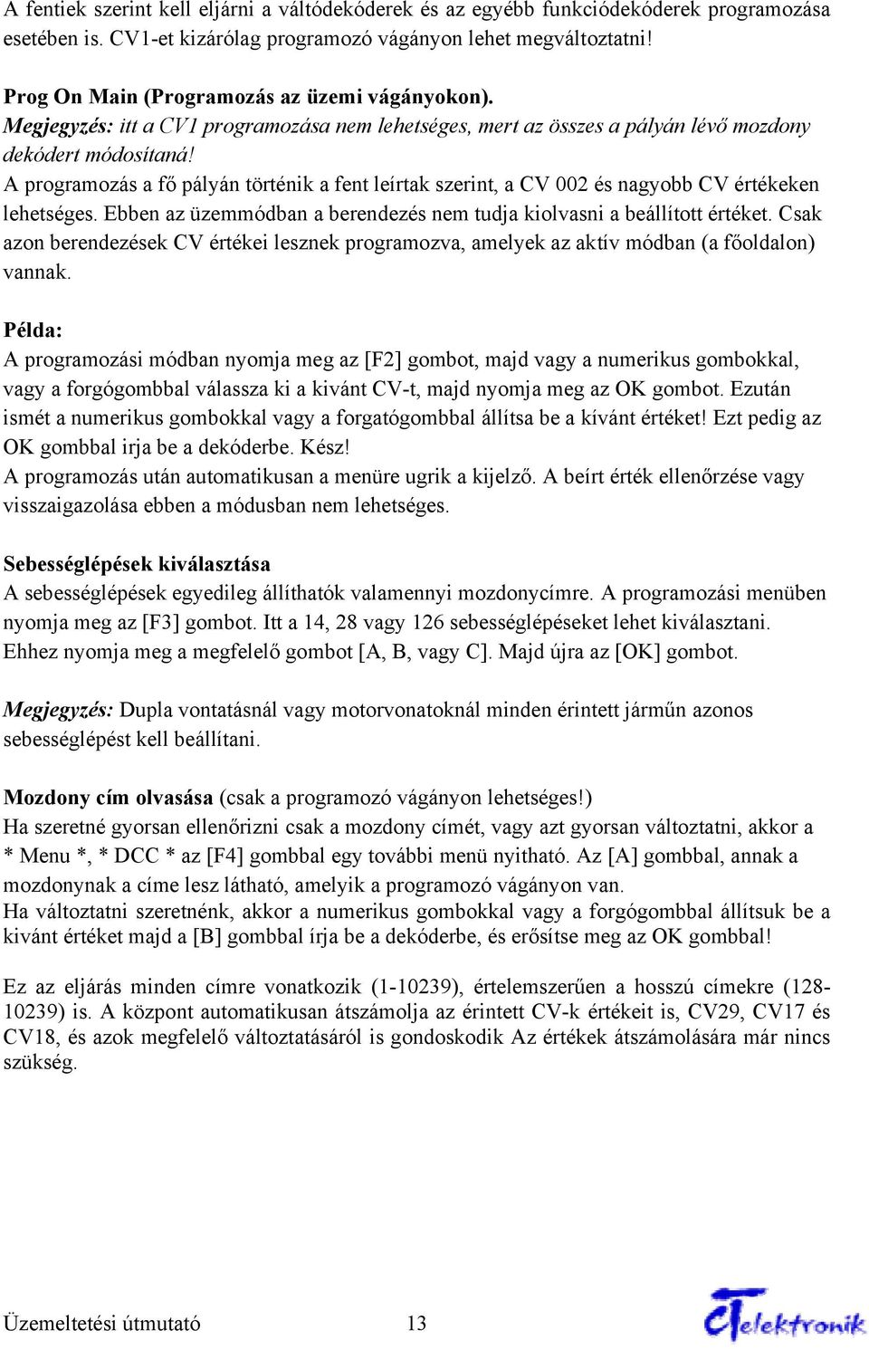 A programozás a fő pályán történik a fent leírtak szerint, a CV 002 és nagyobb CV értékeken lehetséges. Ebben az üzemmódban a berendezés nem tudja kiolvasni a beállított értéket.