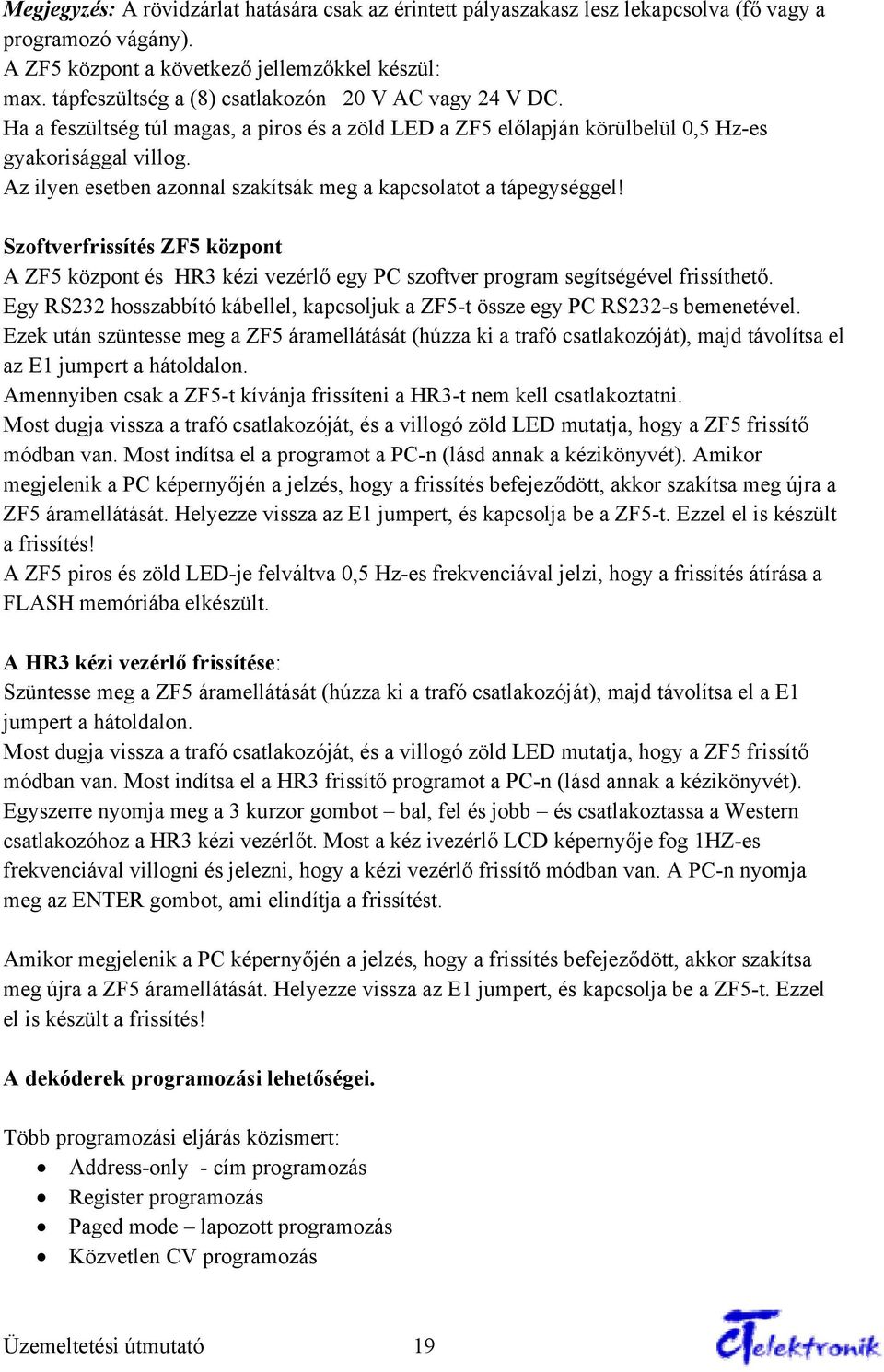 Az ilyen esetben azonnal szakítsák meg a kapcsolatot a tápegységgel! Szoftverfrissítés ZF5 központ A ZF5 központ és HR3 kézi vezérlő egy PC szoftver program segítségével frissíthető.