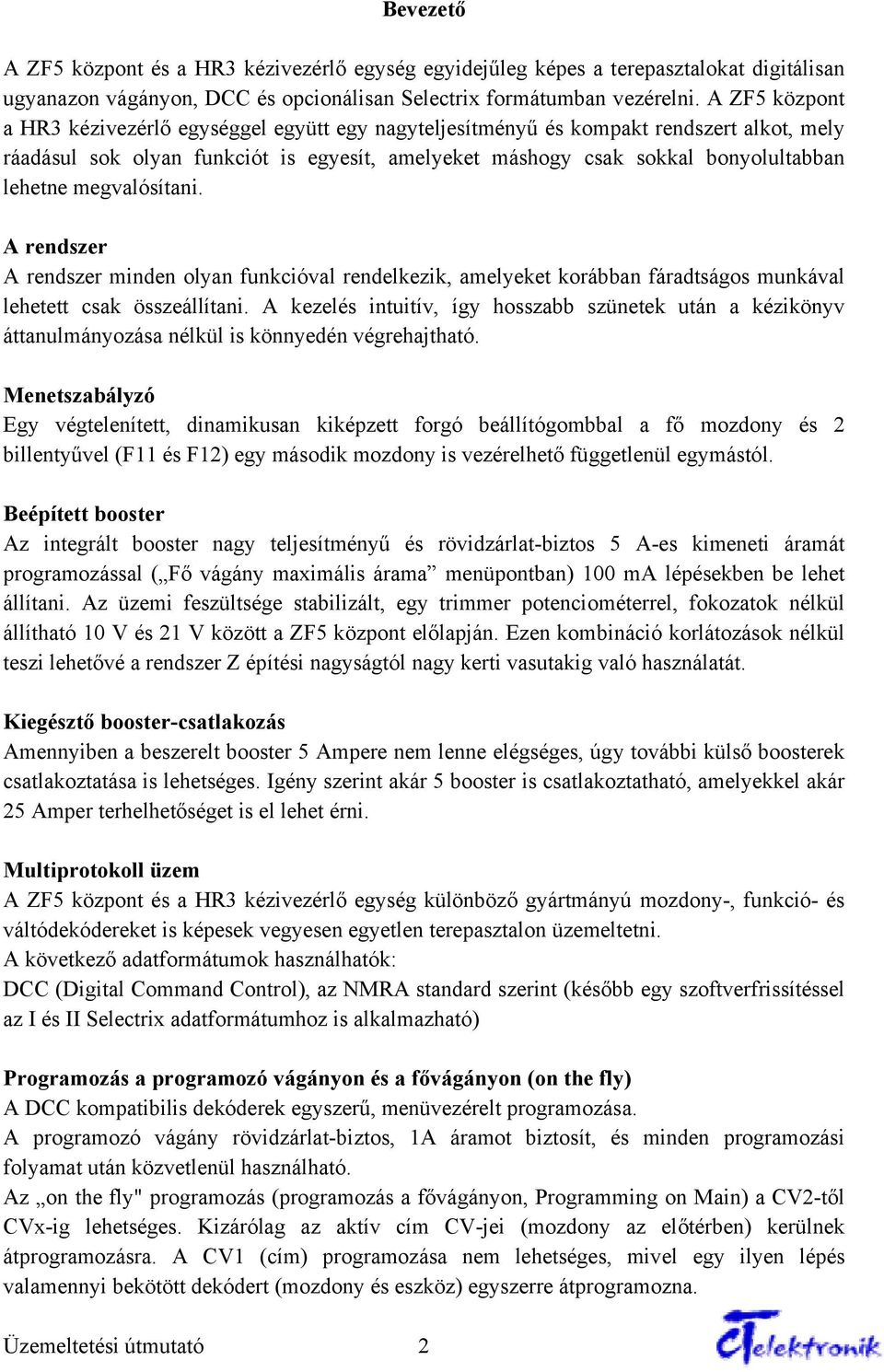 megvalósítani. A rendszer A rendszer minden olyan funkcióval rendelkezik, amelyeket korábban fáradtságos munkával lehetett csak összeállítani.