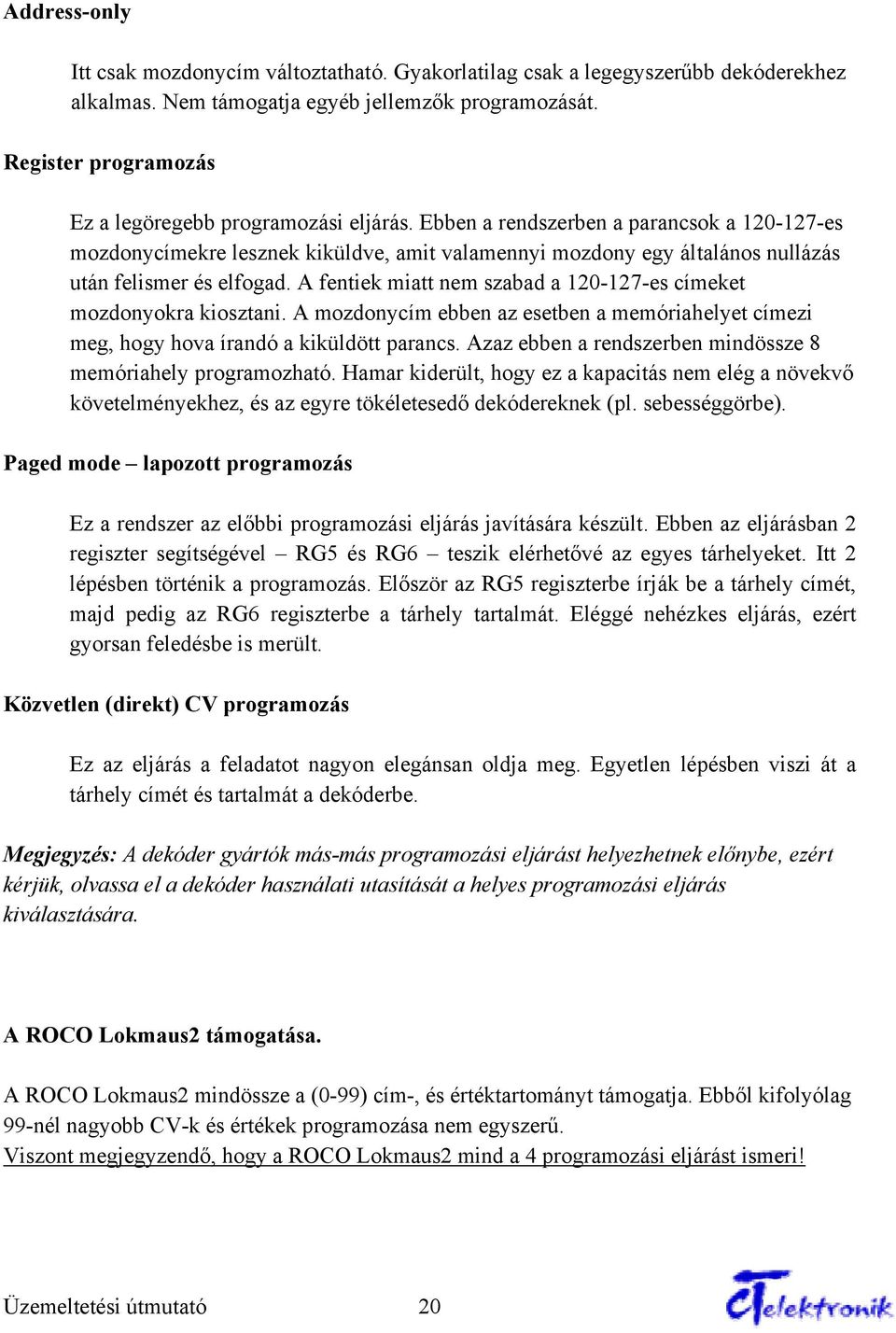 Ebben a rendszerben a parancsok a 120-127-es mozdonycímekre lesznek kiküldve, amit valamennyi mozdony egy általános nullázás után felismer és elfogad.