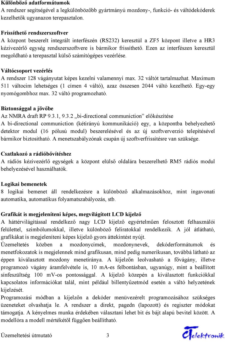 Ezen az interfészen keresztül megoldható a terepasztal külső számítógépes vezérlése. Váltócsoport vezérlés A rendszer 128 vágányutat képes kezelni valamennyi max. 32 váltót tartalmazhat.