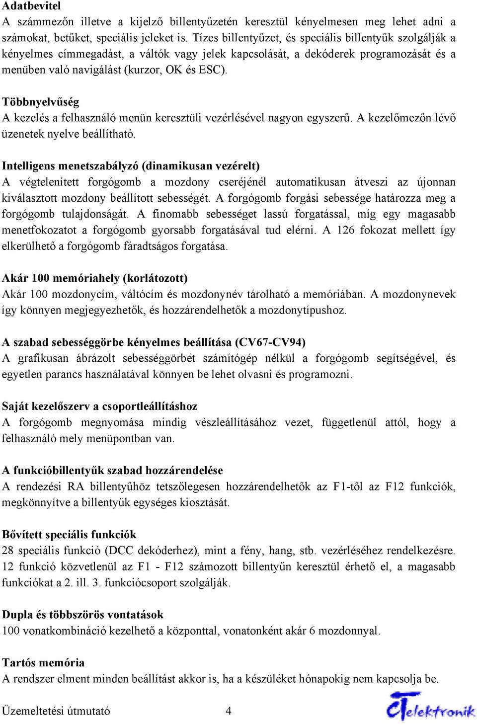 Többnyelvűség A kezelés a felhasználó menün keresztüli vezérlésével nagyon egyszerű. A kezelőmezőn lévő üzenetek nyelve beállítható.