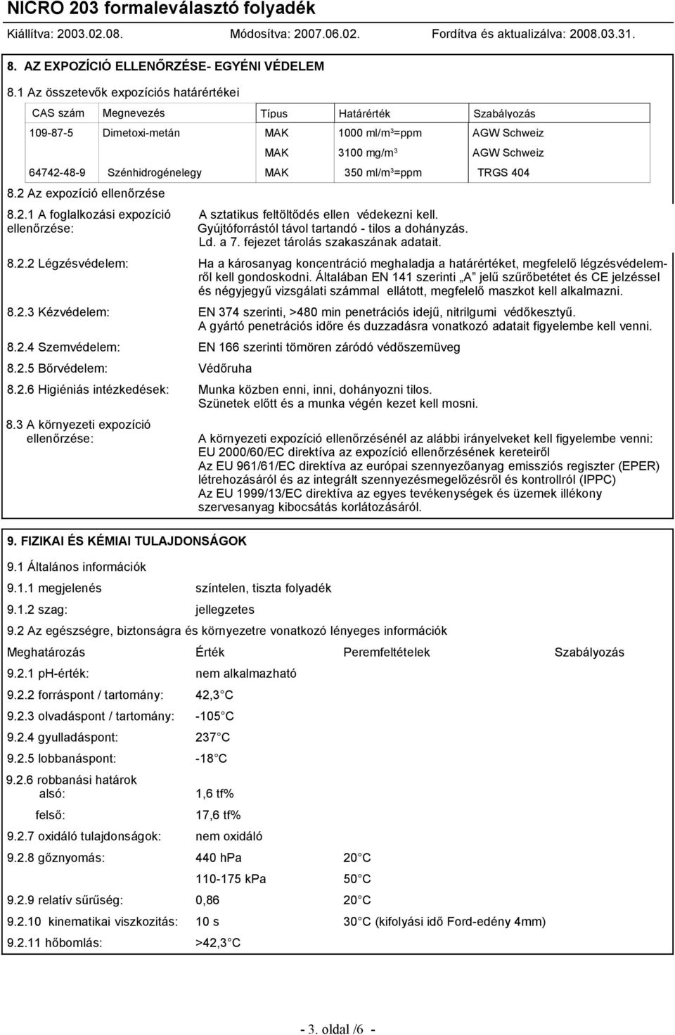 Szénhidrogénelegy MAK 350 ml/m 3 =ppm TRGS 404 8.2 Az expozíció ellenőrzése 8.2.1 A foglalkozási expozíció ellenőrzése: A sztatikus feltöltődés ellen védekezni kell.