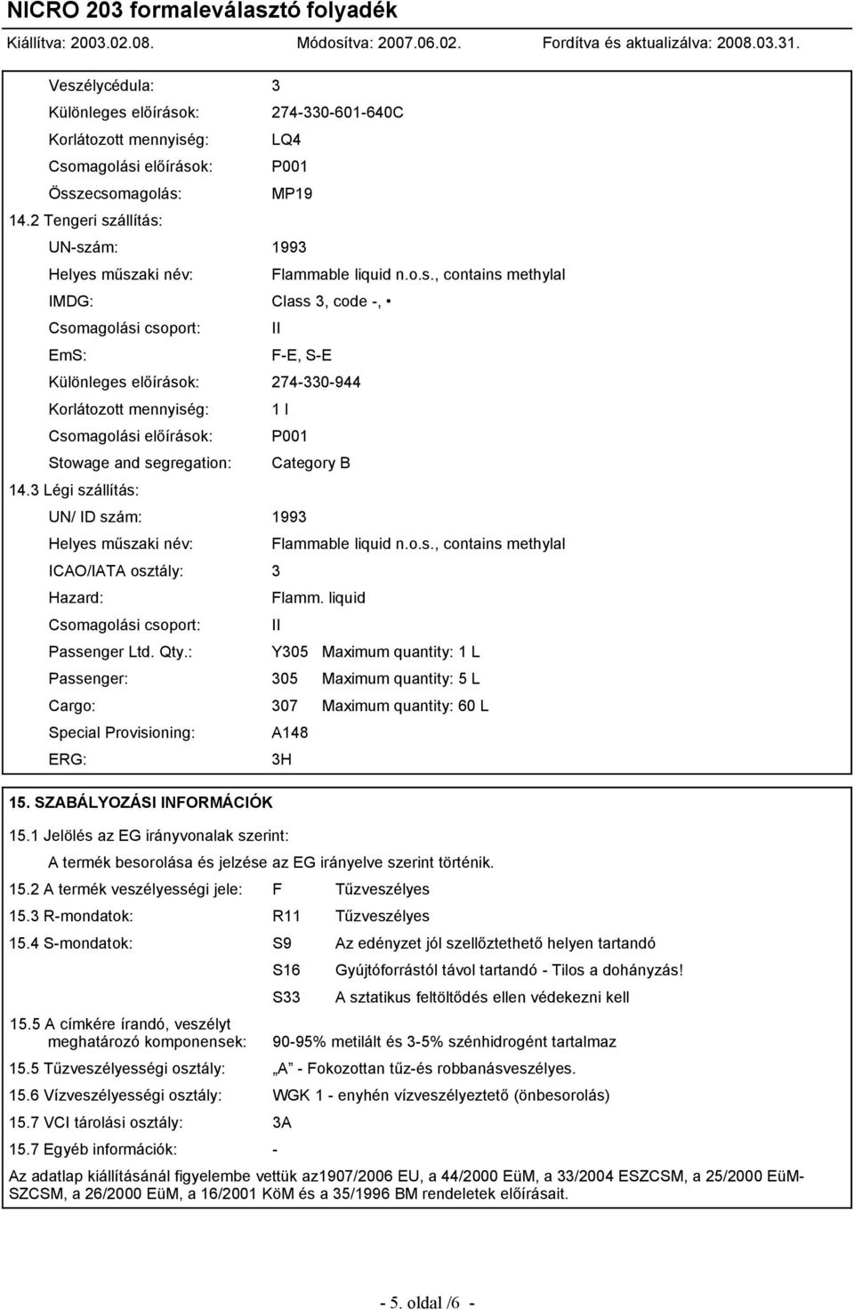 3 Légi szállítás: 1 l P001 UN/ ID szám: 1993 Helyes műszaki név: ICAO/IATA osztály: 3 Hazard: Csomagolási csoport: Category B Flammable liquid n.o.s., contains methylal Flamm. liquid Passenger Ltd.