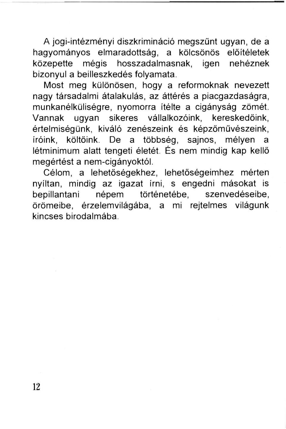 Vannak ugyan sikeres vállalkozóink, kereskedőink, értelmiségünk, kiváló zenészeink és képzőművészeink, íróink, költőink. De a többség, sajnos, mélyen a létminimum alatt tengeti életét.