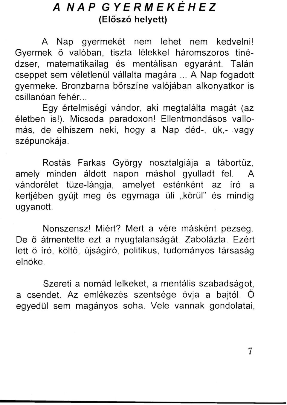 Micsoda paradoxon! Ellentmondásos vallomás, de elhiszem neki, hogy a Nap déd-, ük,- vagy szépunokája. Rostás Farkas György nosztalgiája a tábortűz, amely minden áldott napon máshol gyulladt fel.