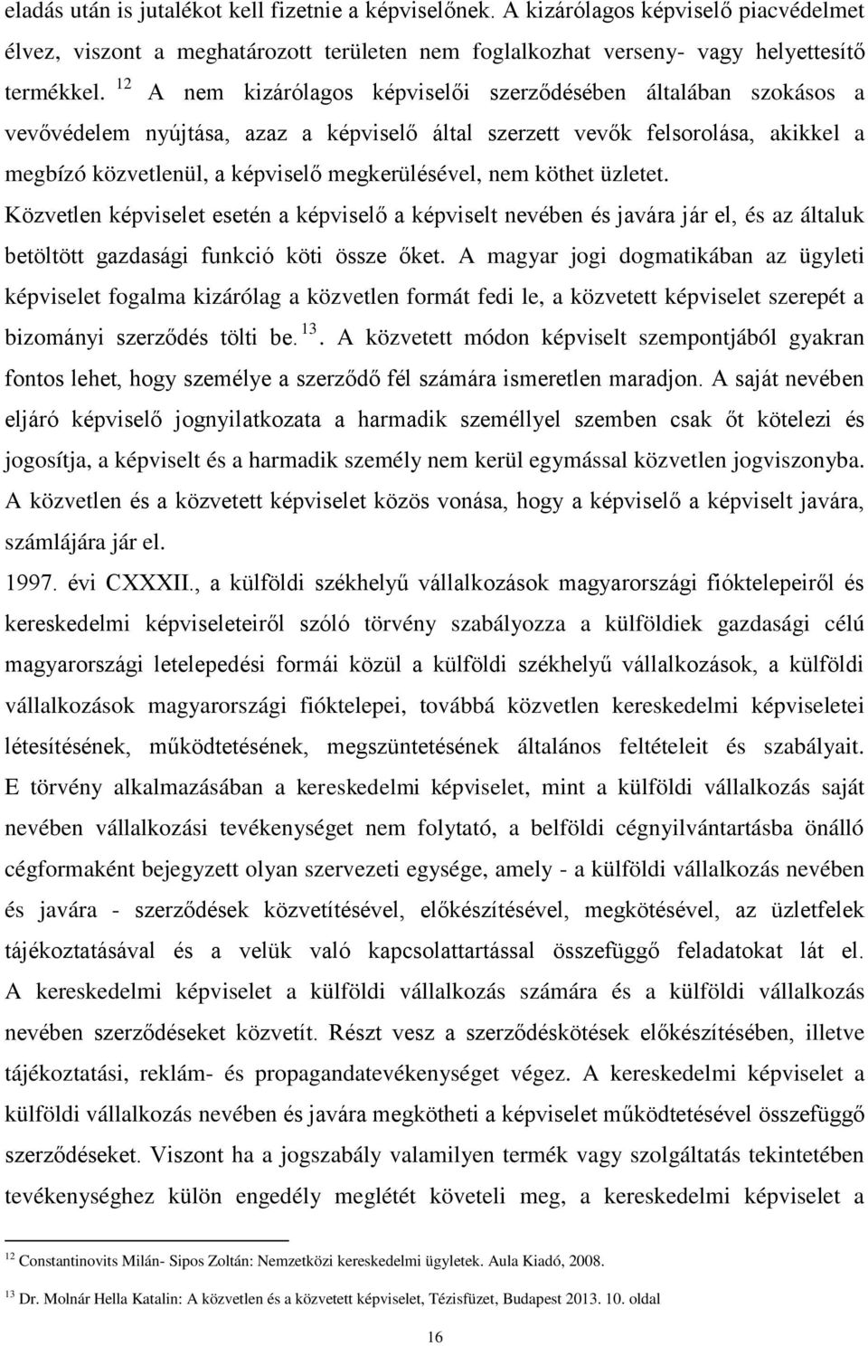 nem köthet üzletet. Közvetlen képviselet esetén a képviselő a képviselt nevében és javára jár el, és az általuk betöltött gazdasági funkció köti össze őket.