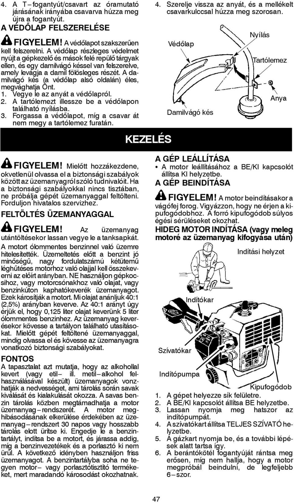 A damilvágó kés (a védőlap alsó oldalán) éles, megvághatja Önt. 1. Vegye le az anyát a védőlapról. 2. A tartólemezt illessze be a védőlapon található nyílásba. 3.