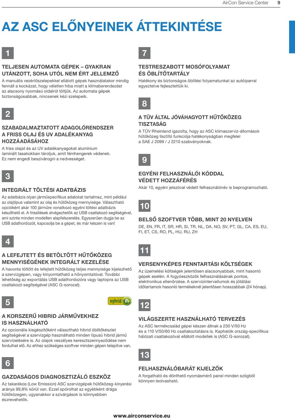 2 SZABADALMAZTATOTT ADAGOLÓRENDSZER A FRISS OLAJ ÉS UV ADALÉKANYAG HOZZÁADÁSÁHOZ A friss olajat és az UV adalékanyagokat alumínium laminált tasakokban tároljuk, amit fémhengerek védenek.