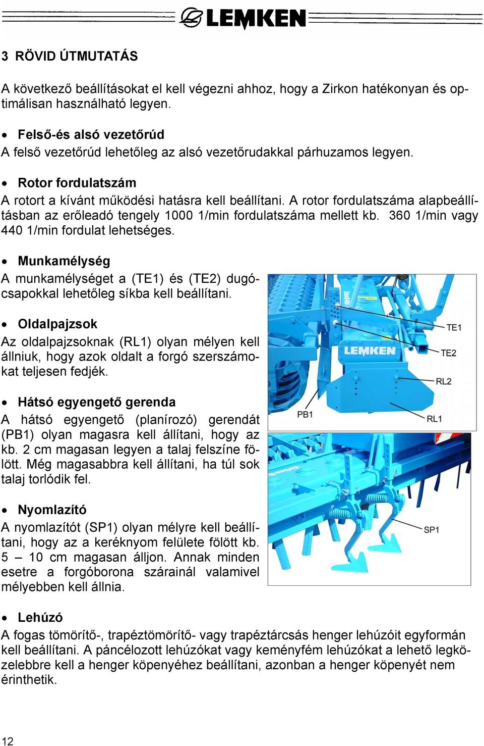 A rotor fordulatszáma alapbeállításban az erőleadó tengely 1000 1/min fordulatszáma mellett kb. 360 1/min vagy 440 1/min fordulat lehetséges.