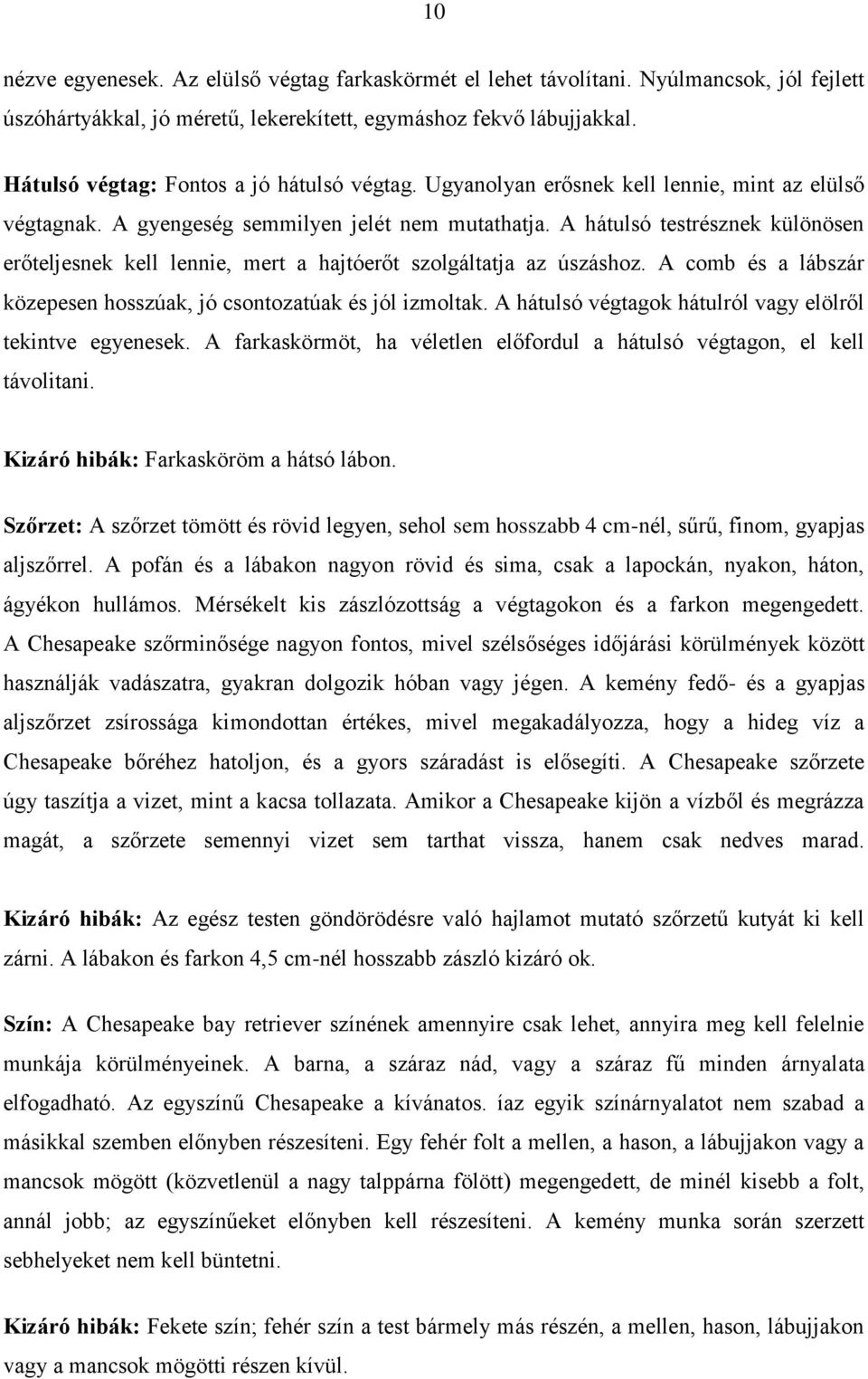 A hátulsó testrésznek különösen erőteljesnek kell lennie, mert a hajtóerőt szolgáltatja az úszáshoz. A comb és a lábszár közepesen hosszúak, jó csontozatúak és jól izmoltak.