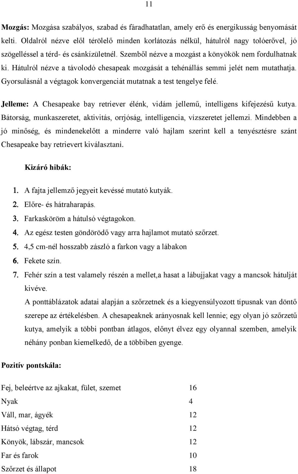 Hátulról nézve a távolodó chesapeak mozgását a tehénállás semmi jelét nem mutathatja. Gyorsulásnál a végtagok konvergenciát mutatnak a test tengelye felé.