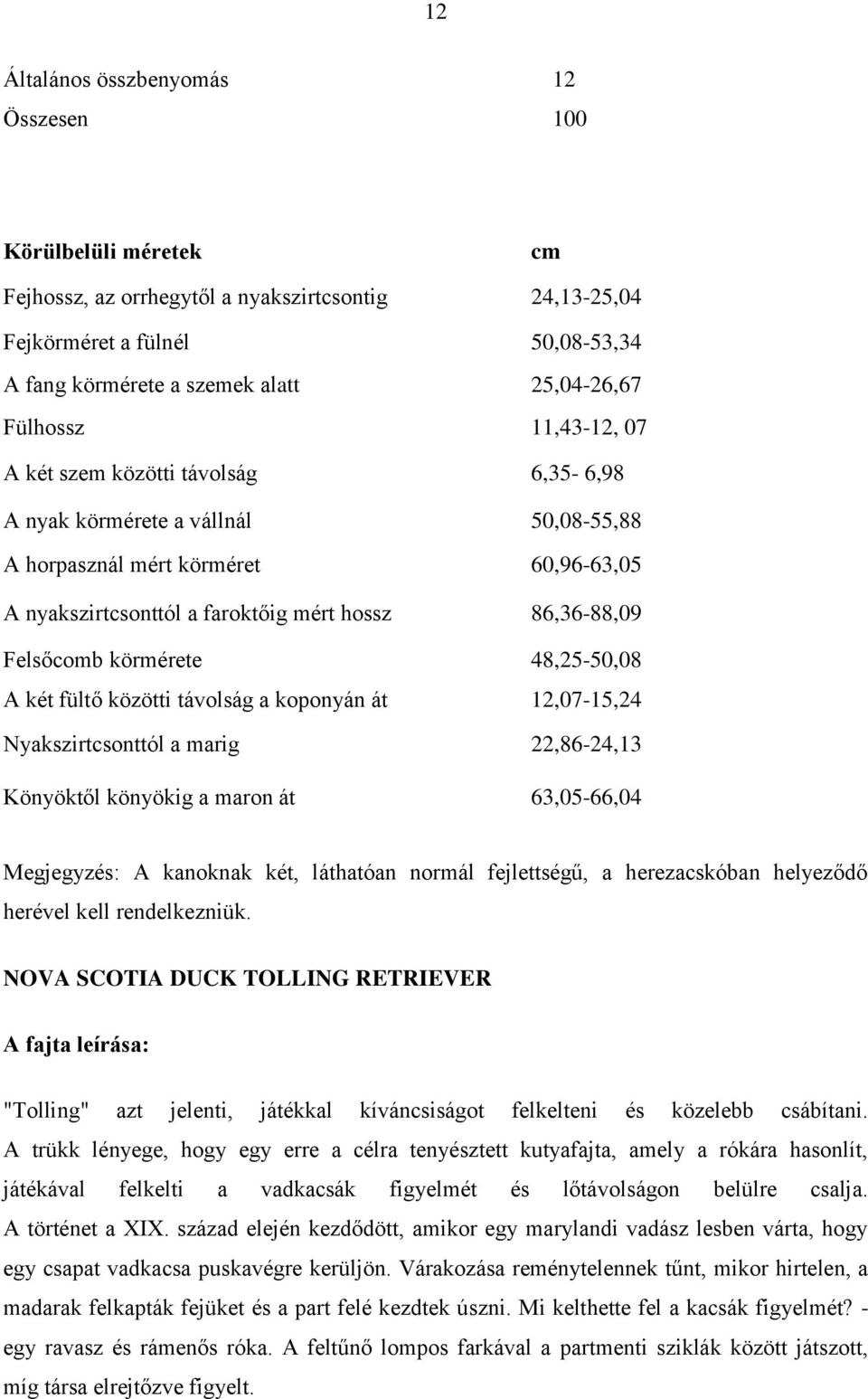 Felsőcomb körmérete 48,25-50,08 A két fültő közötti távolság a koponyán át 12,07-15,24 Nyakszirtcsonttól a marig 22,86-24,13 Könyöktől könyökig a maron át 63,05-66,04 Megjegyzés: A kanoknak két,