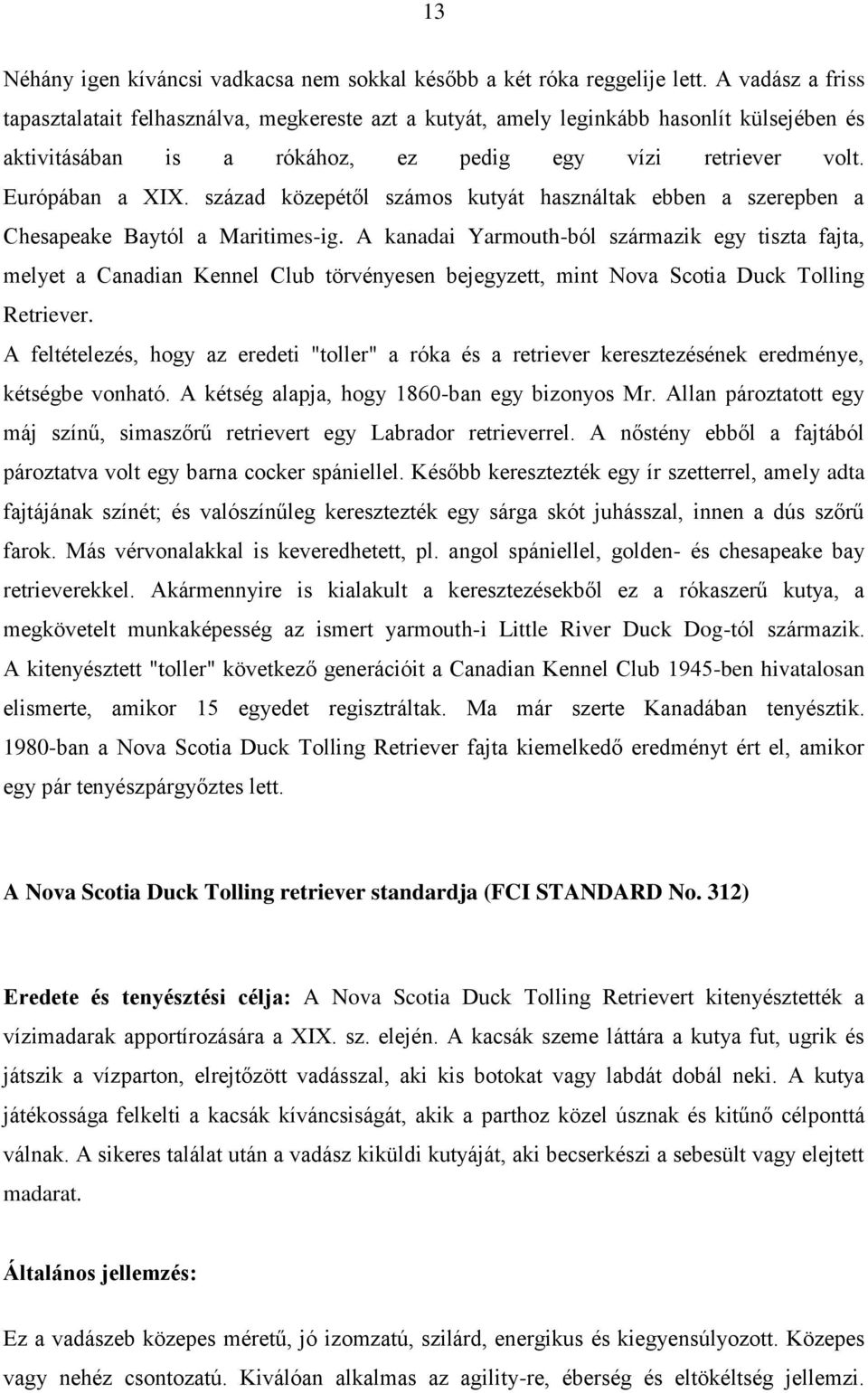 század közepétől számos kutyát használtak ebben a szerepben a Chesapeake Baytól a Maritimes-ig.