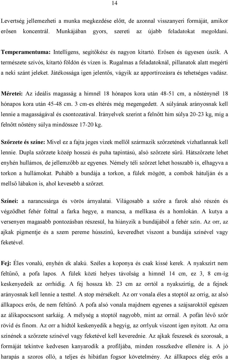 Rugalmas a feladatoknál, pillanatok alatt megérti a neki szánt jeleket. Játékossága igen jelentős, vágyik az apportírozásra és tehetséges vadász.