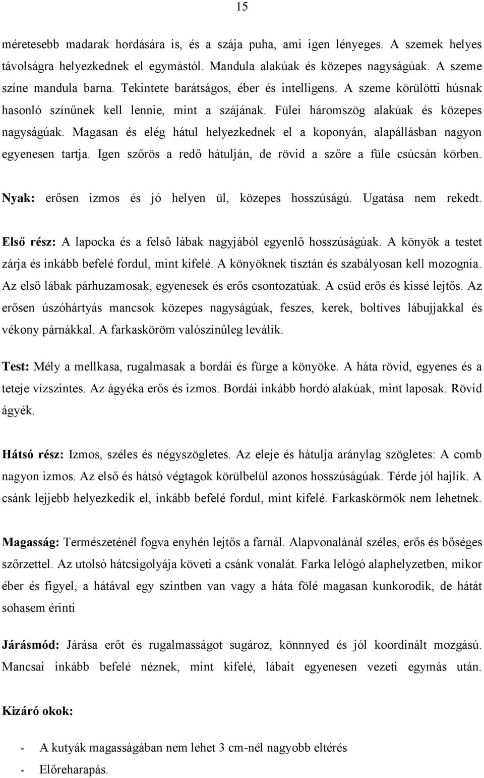 Magasan és elég hátul helyezkednek el a koponyán, alapállásban nagyon egyenesen tartja. Igen szőrös a redő hátulján, de rövid a szőre a füle csúcsán körben.