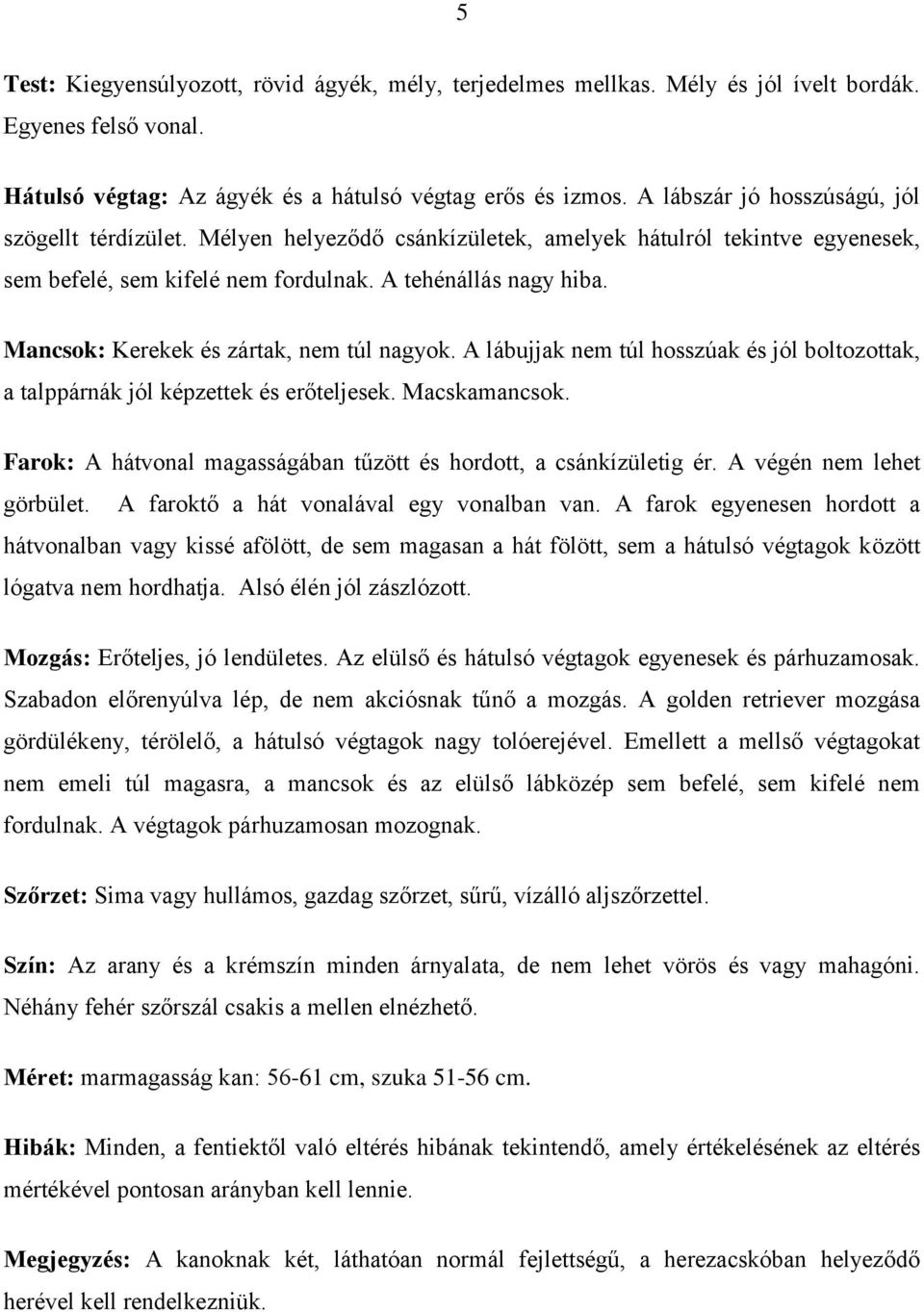 Mancsok: Kerekek és zártak, nem túl nagyok. A lábujjak nem túl hosszúak és jól boltozottak, a talppárnák jól képzettek és erőteljesek. Macskamancsok.
