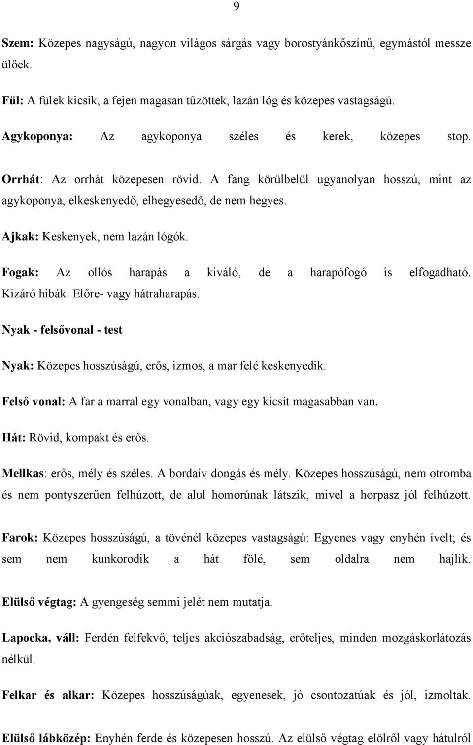 Ajkak: Keskenyek, nem lazán lógók. Fogak: Az ollós harapás a kiváló, de a harapófogó is elfogadható. Kizáró hibák: Előre- vagy hátraharapás.