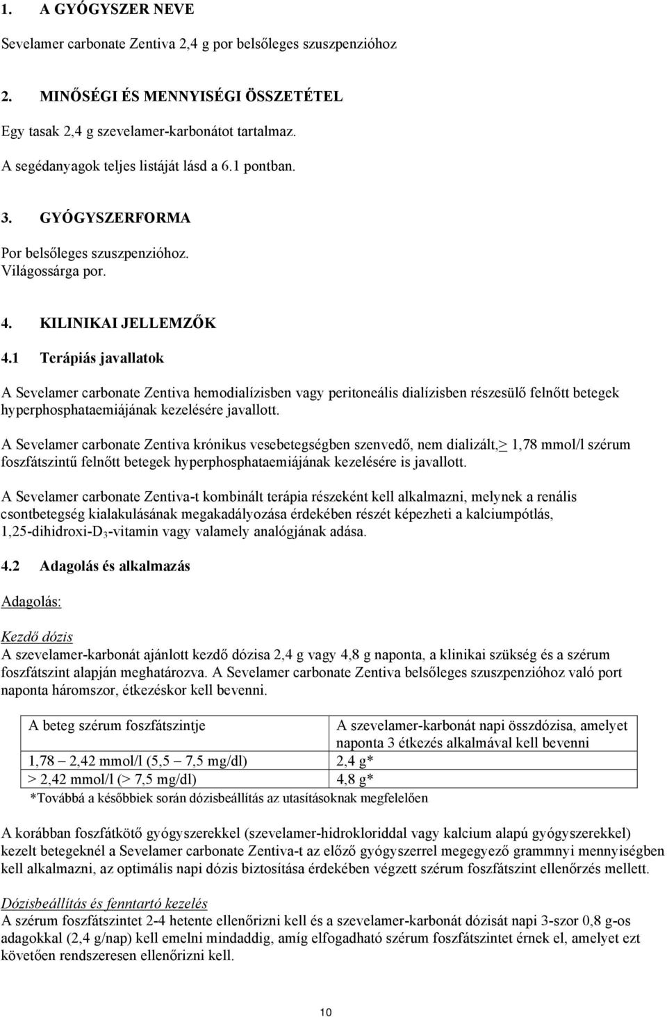 1 Terápiás javallatok A Sevelamer carbonate Zentiva hemodialízisben vagy peritoneális dialízisben részesülő felnőtt betegek hyperphosphataemiájának kezelésére javallott.