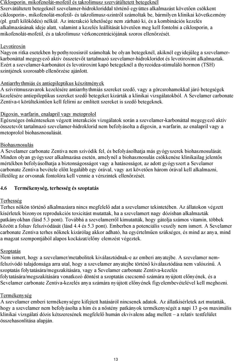 Az interakció lehetősége nem zárható ki, és a kombinációs kezelés alkalmazásának ideje alatt, valamint a kezelés leállítását követően meg kell fontolni a ciklosporin, a mikofenolát-mofetil, és a