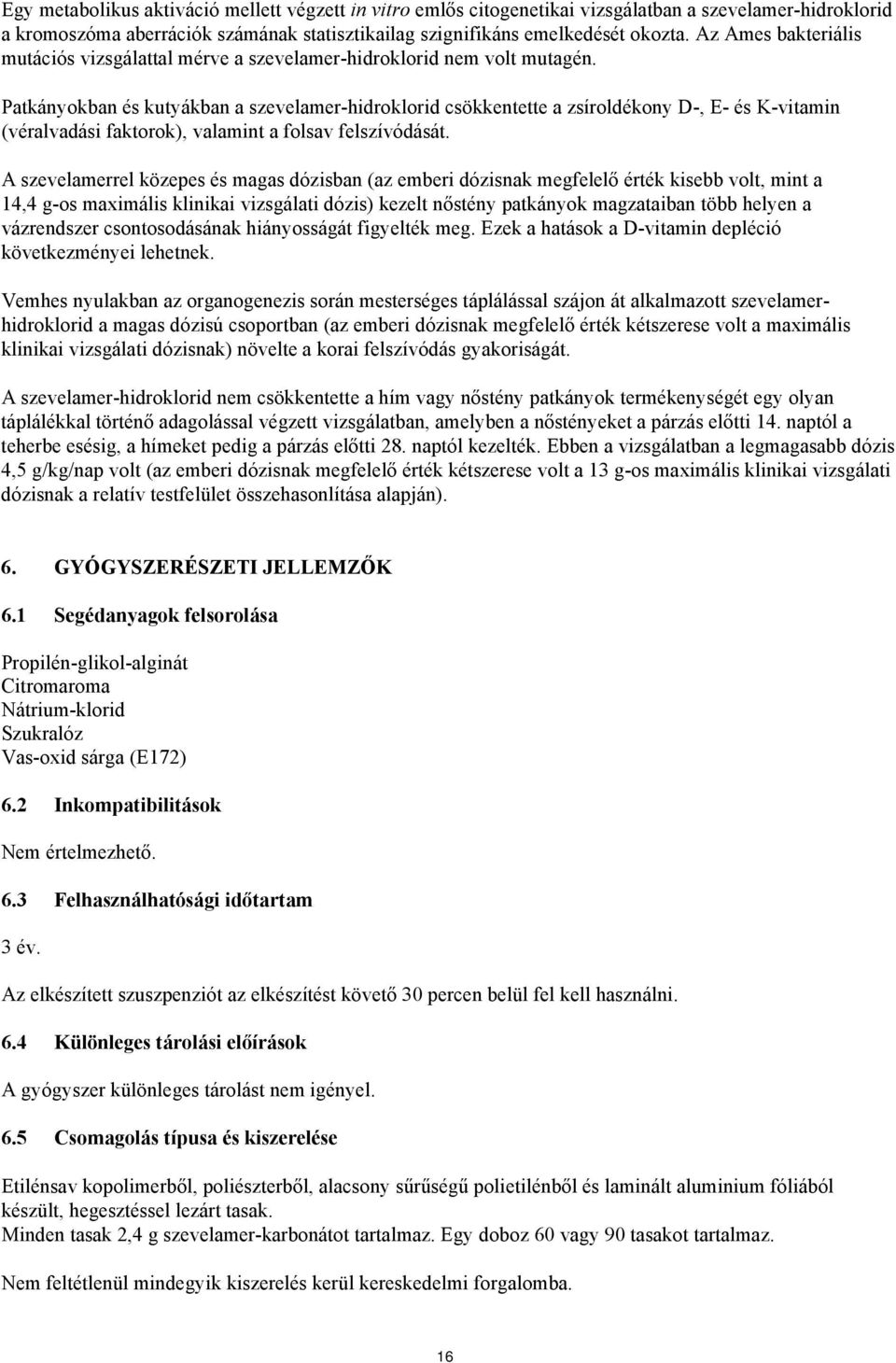 Patkányokban és kutyákban a szevelamer-hidroklorid csökkentette a zsíroldékony D-, E- és K-vitamin (véralvadási faktorok), valamint a folsav felszívódását.