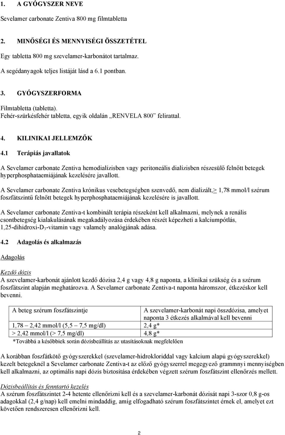 1 Terápiás javallatok A Sevelamer carbonate Zentiva hemodialízisben vagy peritoneális dialízisben részesülő felnőtt betegek hyperphosphataemiájának kezelésére javallott.