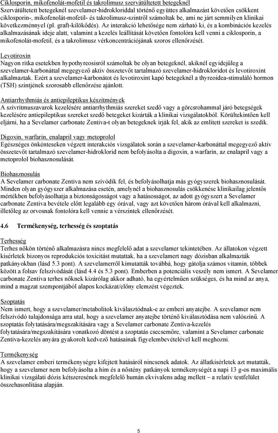 Az interakció lehetősége nem zárható ki, és a kombinációs kezelés alkalmazásának ideje alatt, valamint a kezelés leállítását követően fontolóra kell venni a ciklosporin, a mikofenolát-mofetil, és a