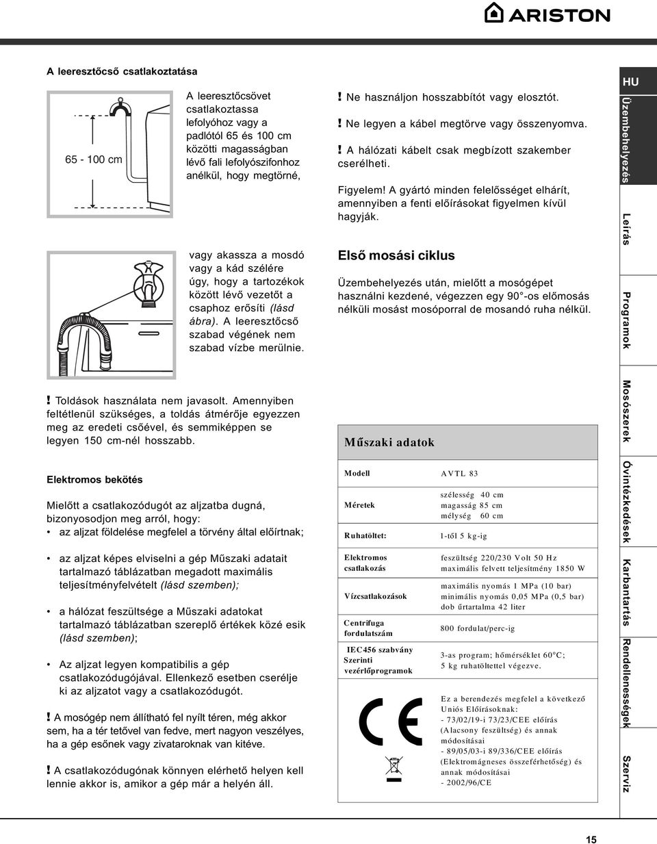 Amennyiben feltétlenül szükséges, a toldás átmérõje egyezzen meg az eredeti csõével, és semmiképpen se legyen 150 cm-nél hosszabb.! Ne használjon hosszabbítót vagy elosztót.